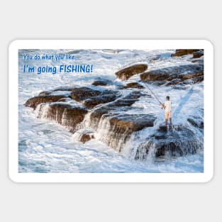 You do what you want...I'm going FISHING! Sticker